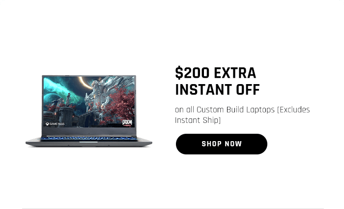 $200 EXTRA INSTANT OFF on all Custom Build Laptops [Excludes Instant Ship]