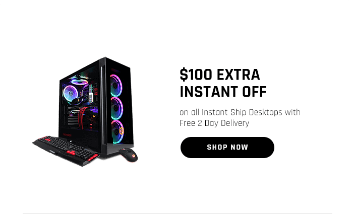 $100 EXTRA INSTANT OFF on all Instant Ship Desktops with Free 2 Day Delivery