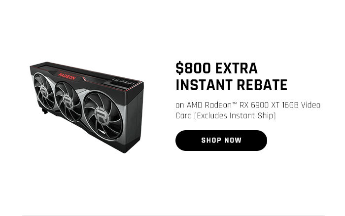 $800 EXTRA INSTANT REBATE on AMD Radeon™ RX 6900 XT 16GB Video Card [Excludes Instant Ship]