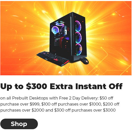 UP TO $300 EXTRA INSTANT OFF on all Prebuilt Desktops with Free 2 Day Delivery