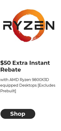 $50 EXTRA INSTANT REBATE with AMD Ryzen 9800X3D equipped Desktops [Excludes Prebuilt]