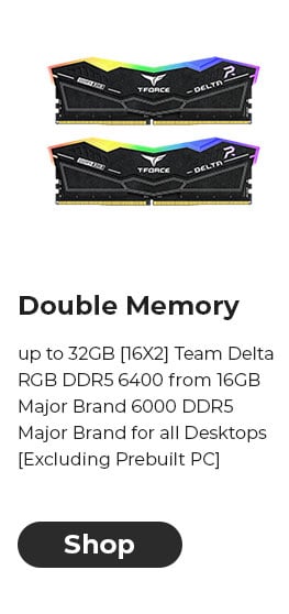 Double Memory up to 32GB [16X2] Team Delta RGB DDR5 6400 from 16GB Major Brand 6000 DDR5 Major Brand for all Desktops [Excluding Prebuilt PC]