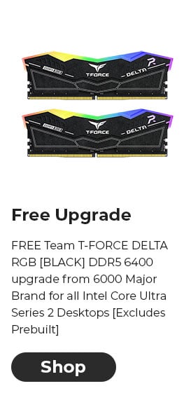 FREE Team T-FORCE DELTA RGB [BLACK] DDR5 6400 upgrade from 6000 Major Brand for all Intel Core Ultra Series 2 Desktops [Excludes Prebuilt]