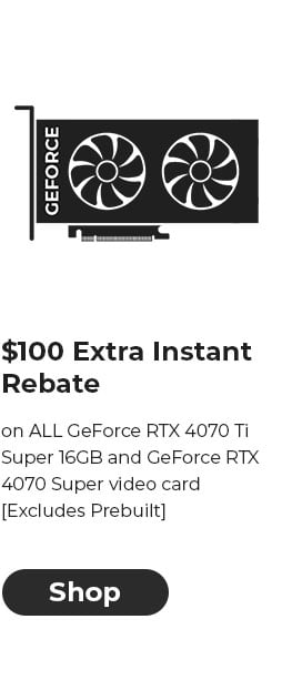 $100 EXTRA INSTANT REBATE on ALL GeForce RTX 4070 Ti Super 16GB and GeForce RTX 4070 Super video card [Excludes Prebuilt]