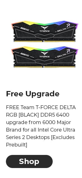 FREE Team T-FORCE DELTA RGB [BLACK] DDR5 6400 upgrade from 6000 Major Brand for all Intel Core Ultra Series 2 Desktops [Excludes Prebuilt]