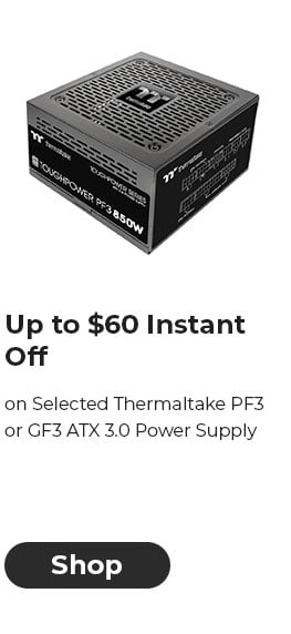 Up to $60 INSTANT OFF on Selected Thermaltake PF3 or GF3 ATX 3.0 Power Supply