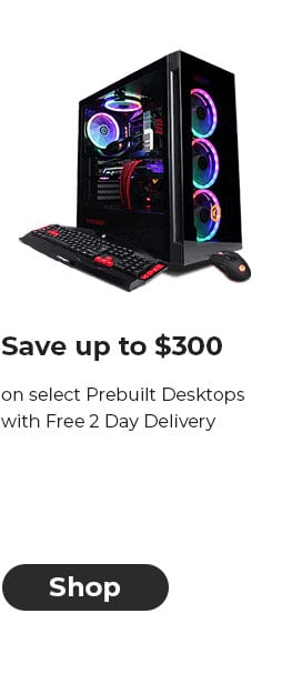 Save up to $300 on select Prebuilt Desktops with Free 2 Day Delivery