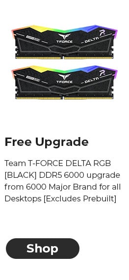 Free Upgrade Team T-FORCE DELTA RGB [BLACK] DDR5 6000 upgrade from 6000 Major Brand for all Desktops [Excludes Prebuilt]