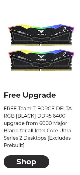 FREE Team T-FORCE DELTA RGB [BLACK] DDR5 6400 upgrade from 6000 Major Brand for all Intel Core Ultra Series 2 Desktops [Excludes Prebuilt]